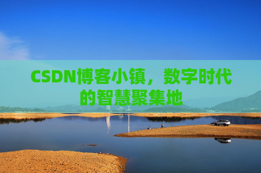 CSDN博客小镇，数字时代的智慧聚集地